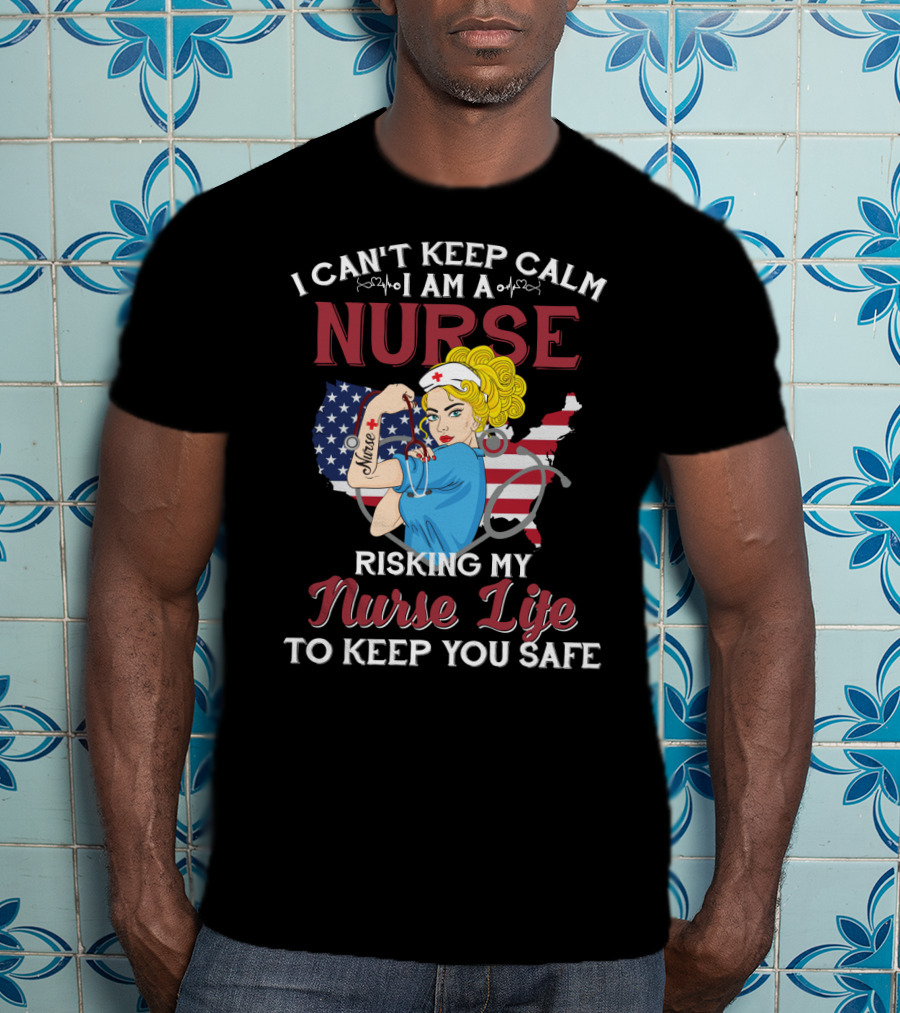 I Can't Keep Calm I Am A Nurse Risking My Nurse Life To Keep You Safe USA Tattoo And Stethoscope Heroine T-Shirt