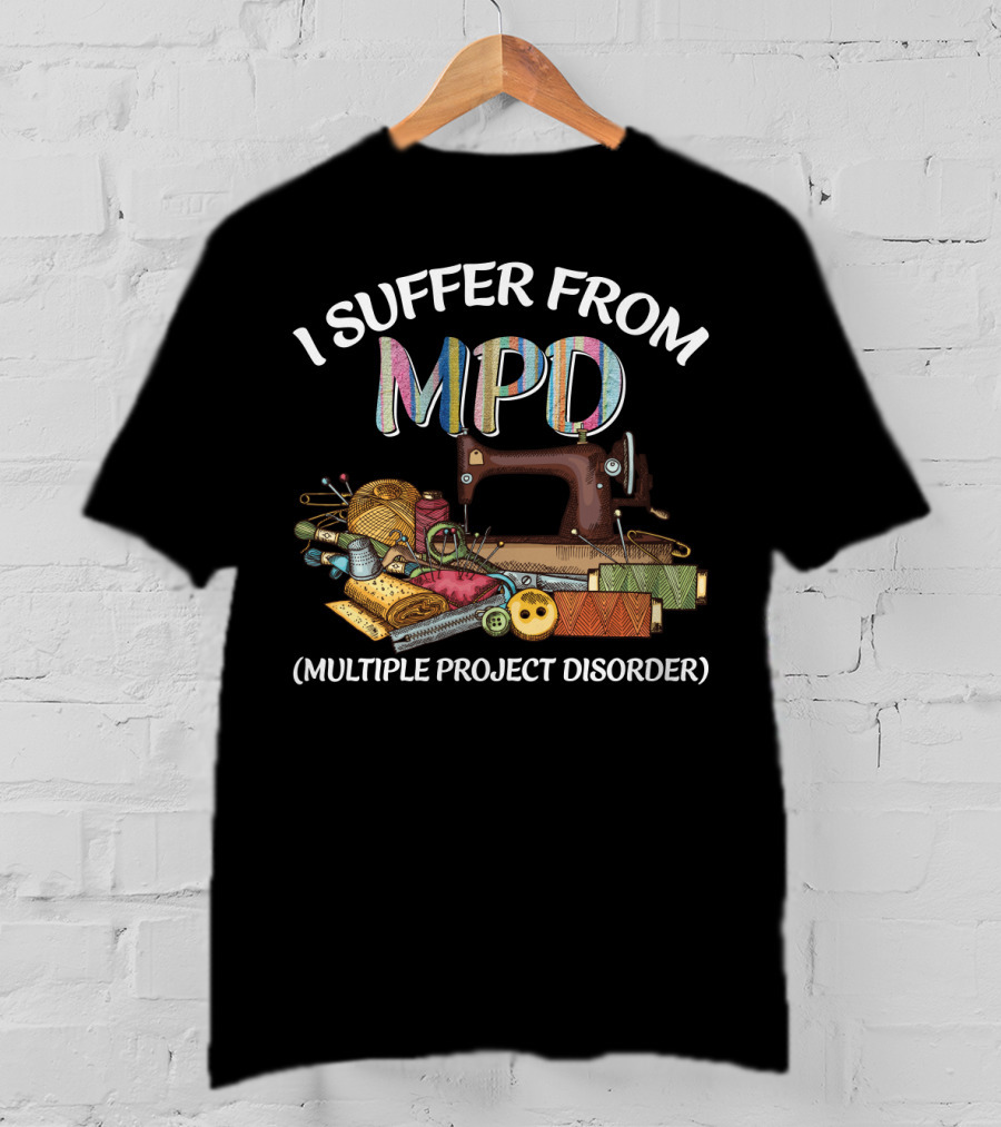 I Suffer From MPD Multiple Project Disorder Sewing Humor Enthusiast T-Shirt