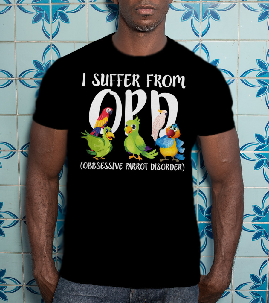 I Suffer From OPP Obsessive Parrot Disorder Funny Parrot Lover T-Shirt