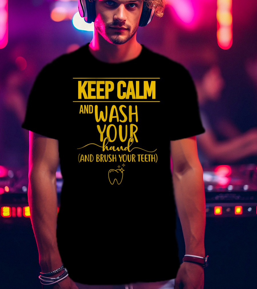 Keep Calm And Wash Your Hands And Brush Your Teeth Funny Dental Hygiene Reminder T-Shirt