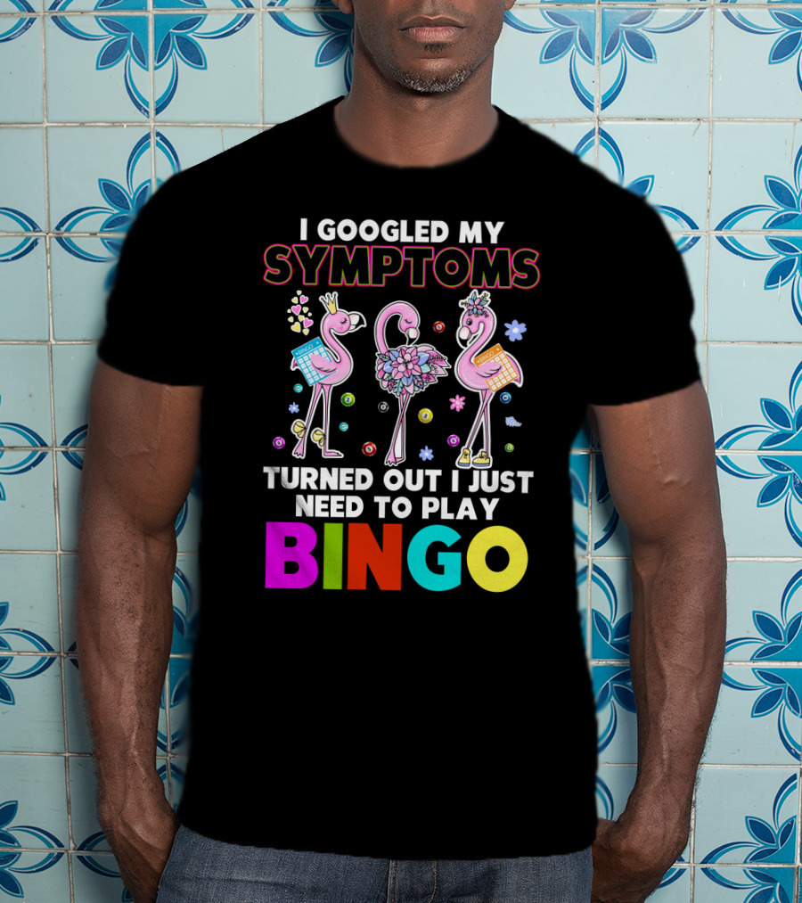I Googled My Symptoms Turns Out I Just Need To Play Bingo Funny Flamingos T-Shirt