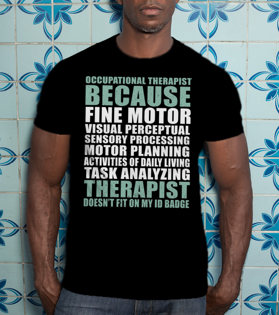Occupational Therapist Because Fine Motor Visual Perceptual Sensory Processing Motor Planning Activities Of Daily Living Task Analyzing Therapist Doesn't Fit On My ID Badge T-Shirt