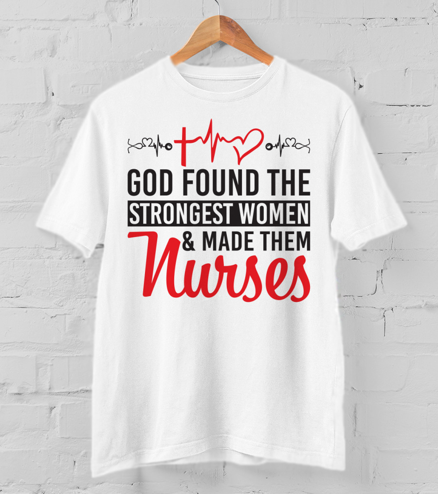 God Found The Strongest Women And Made Them Nurses Heartbeat T-Shirt