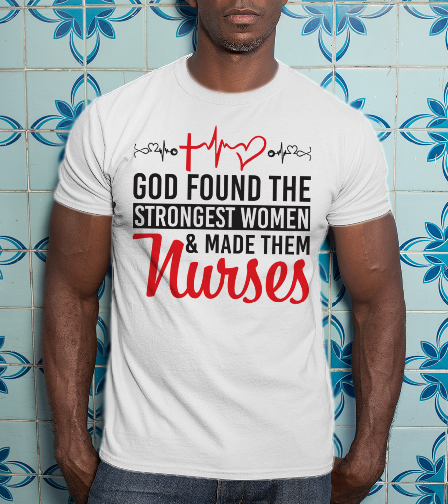 God Found The Strongest Women And Made Them Nurses Heartbeat T-Shirt