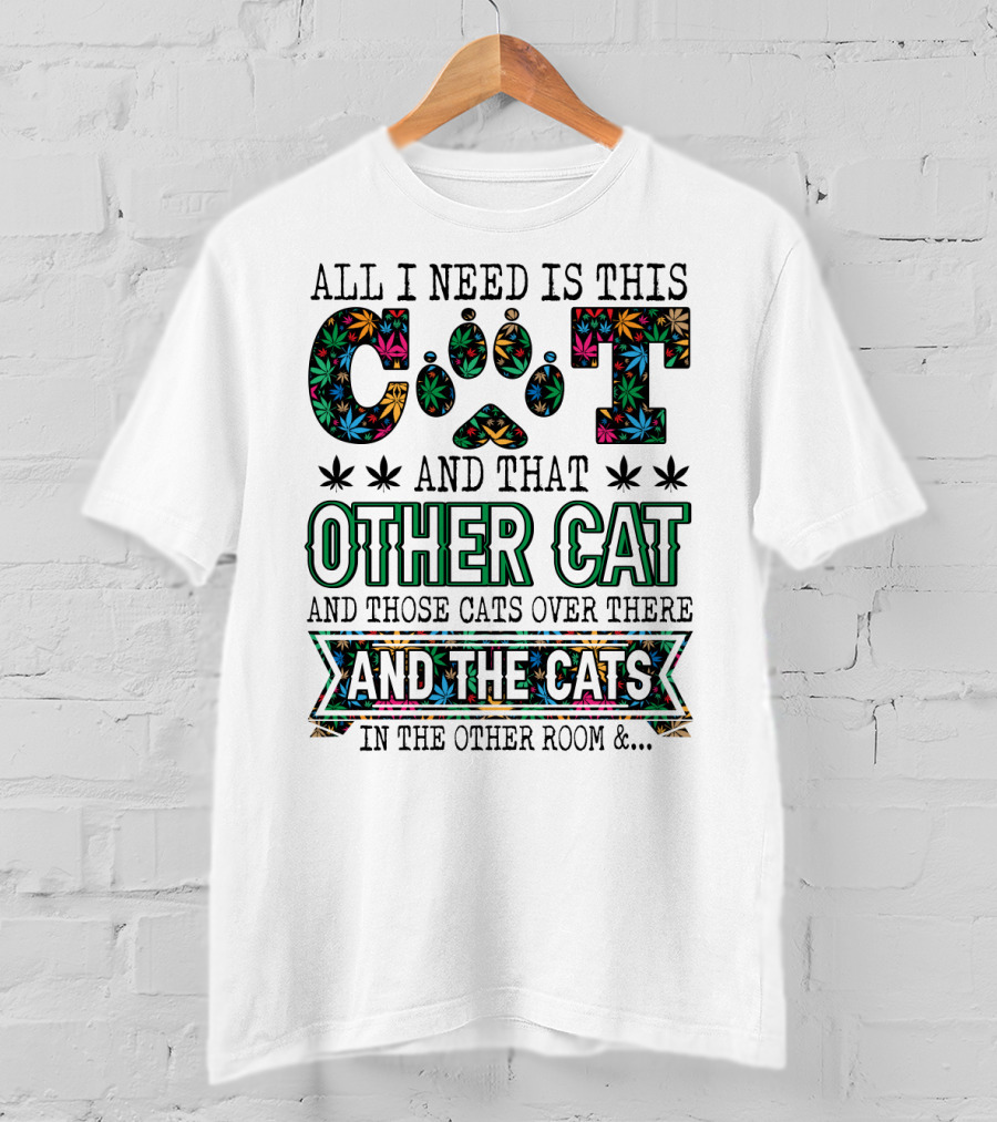 All I Need Is This Cat And That Other Cat And Those Cats Over There And The Cats In The Other Room T-Shirt