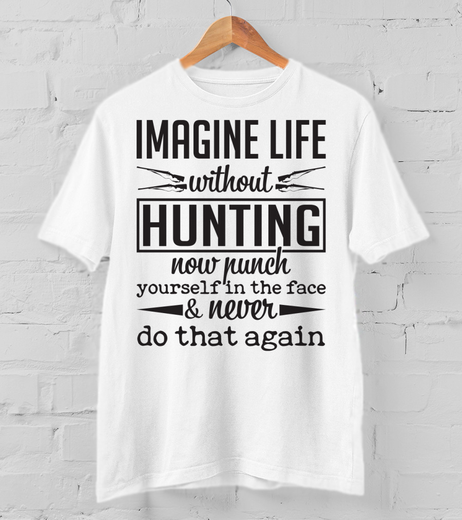 Imagine Life Without Hunting Now Punch Yourself In The Face And Never Do That Again T-Shirt