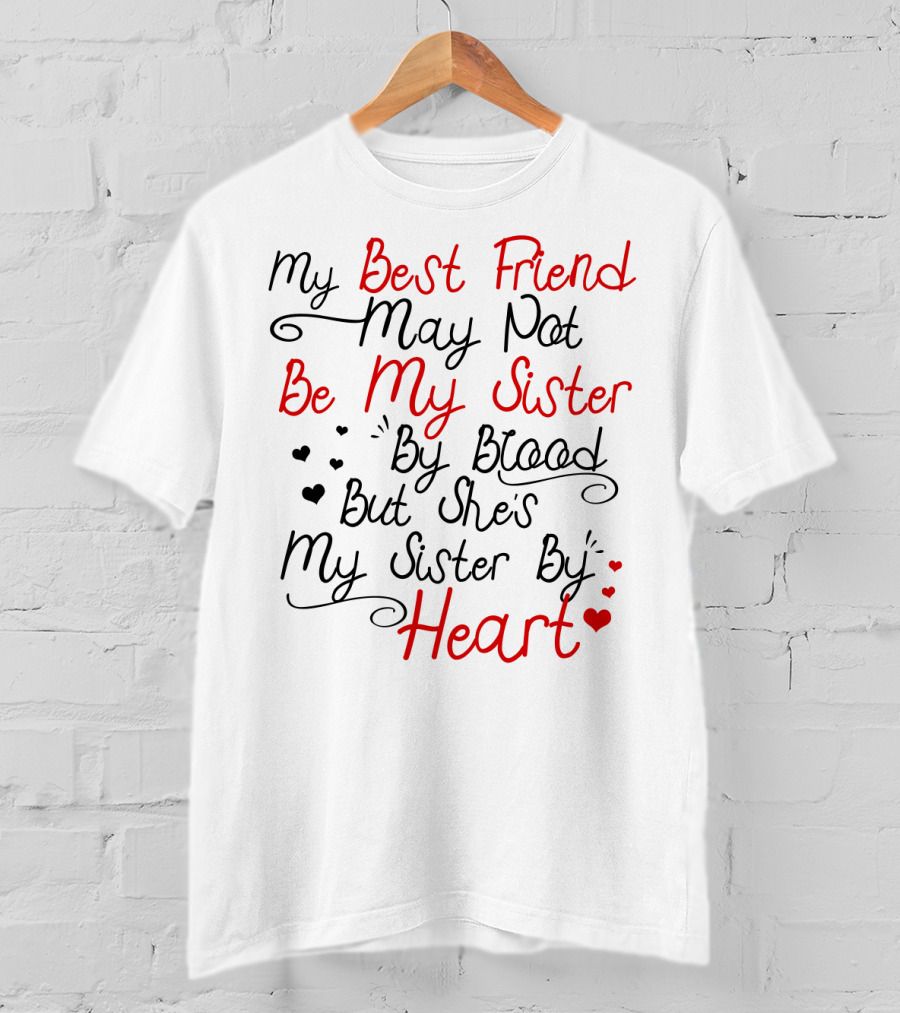 My Best Friend May Not Be My Sister By Blood But She's My Sister By Heart T-Shirt