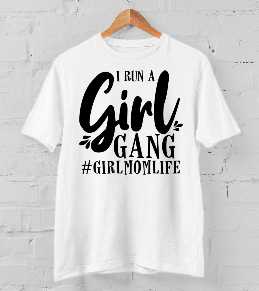 I Run A Girl Gang #GirlMomLife T-Shirt
