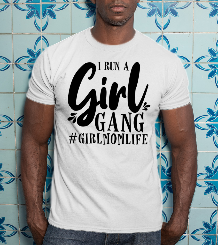 I Run A Girl Gang #GirlMomLife T-Shirt