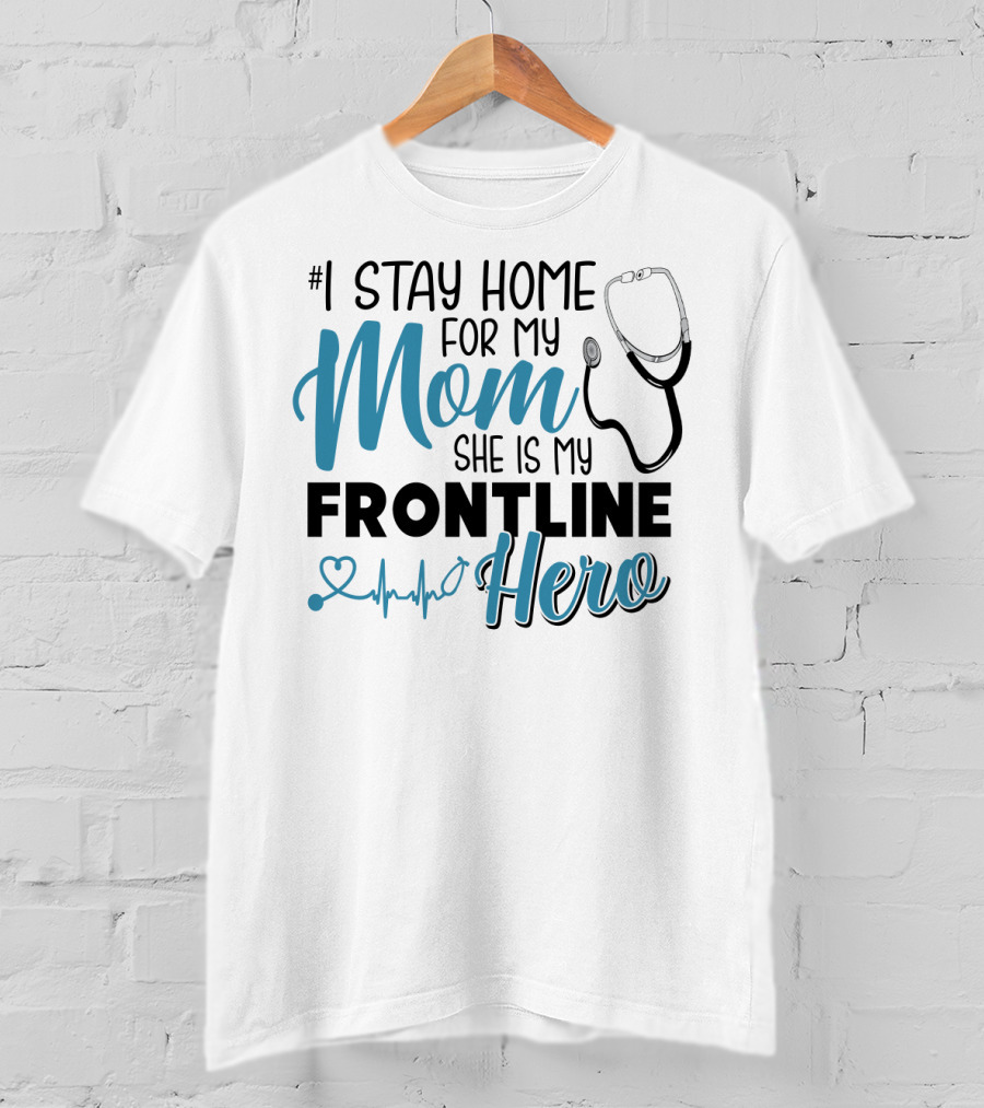 1 Stay Home For My Mom She Is My Frontline Hero Stethoscope Heartbeat T-Shirt