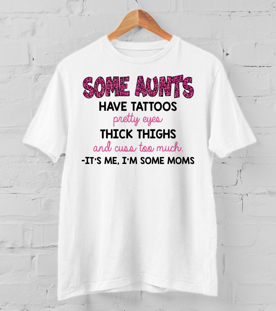 Some Aunts Have Tattoos Pretty Eyes Thick Thighs And Cuss Too Much It's Me I'm Some Moms T-Shirt