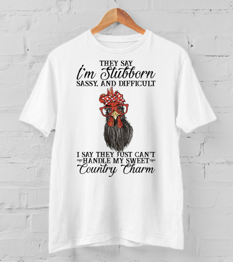 They Say I'm Stubborn Sassy And Difficult I Say They Just Can't Handle My Sweet Country Charm T-Shirt