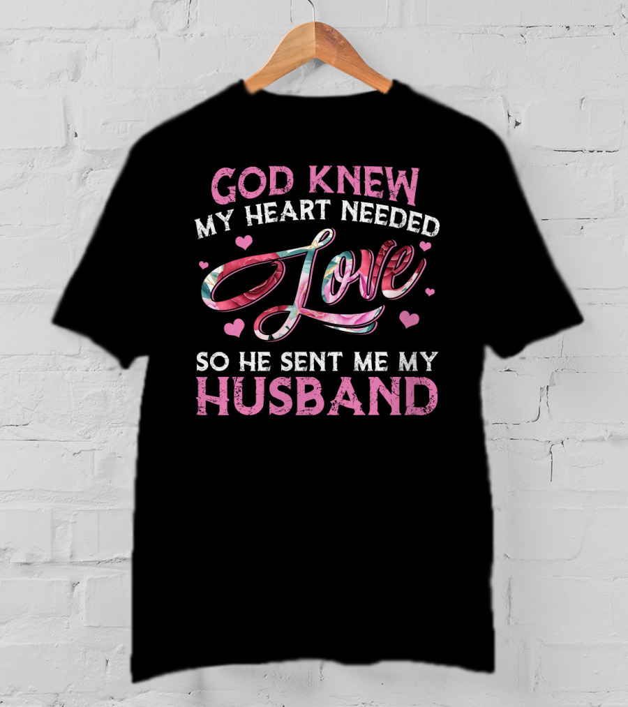 God Knew My Heart Needed Love So He Sent Me My Husband T-Shirt