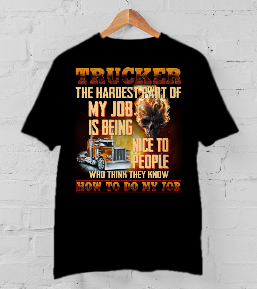 Trucker Hardest Part Of My Job Is Being Nice To People Who Think They Know How To Do My Job T-Shirt