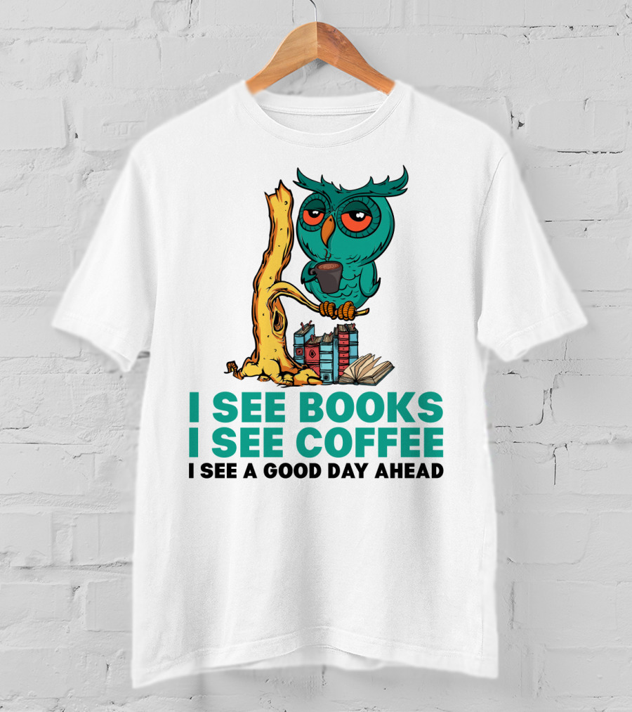 I See Books I See Coffee I See A Good Day Ahead Owl With Coffee And Books T-Shirt