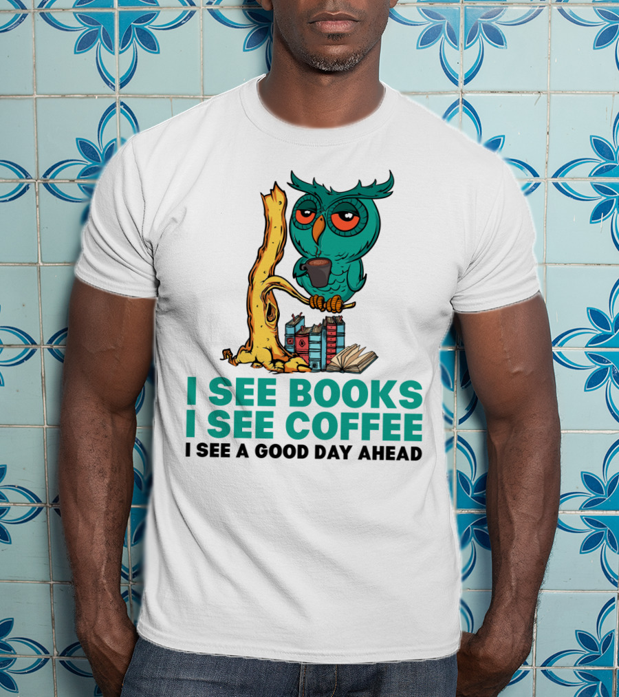 I See Books I See Coffee I See A Good Day Ahead Owl With Coffee And Books T-Shirt