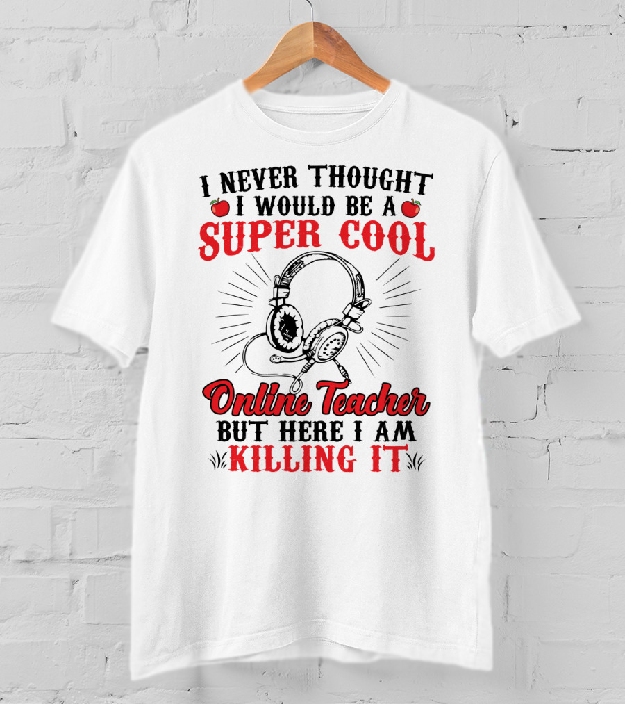 I Never Thought I Would Be A Super Cool Online Teacher But Here I Am Killing It T-Shirt