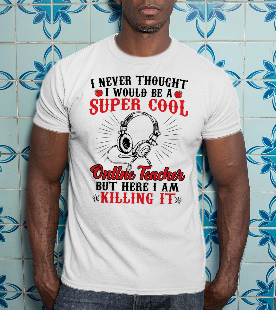 I Never Thought I Would Be A Super Cool Online Teacher But Here I Am Killing It T-Shirt