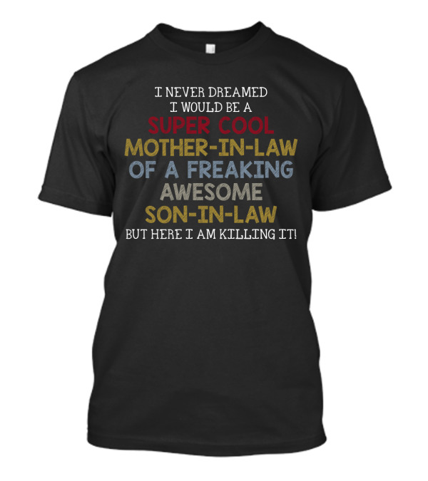 I Never Dreamed I Would Be A Super Cool Mother-In-Law Of A Freaking Awesome Son-In-Law But Here I Am Killing It T-Shirt
