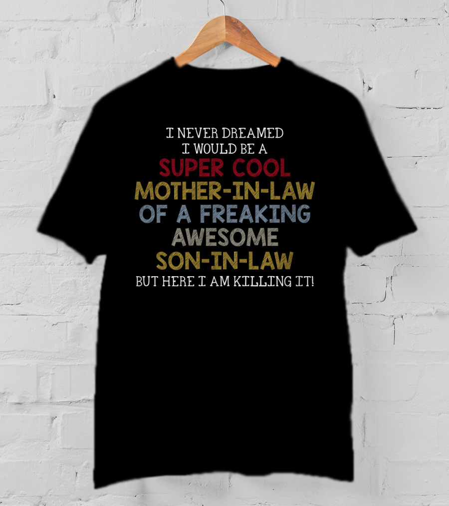 I Never Dreamed I Would Be A Super Cool Mother-In-Law Of A Freaking Awesome Son-In-Law But Here I Am Killing It T-Shirt