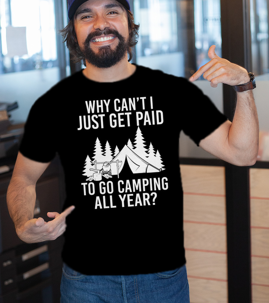 Why Can't I Just Get Paid To Go Camping All Year Tent Adventure Forest Escape Question T-Shirt