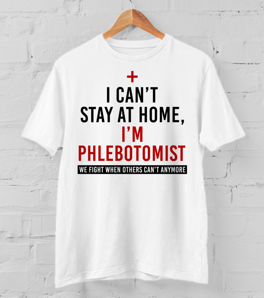 I Can't Stay At Home I'm A Phlebotomist We Fight When Others Can't Anymore T-Shirt