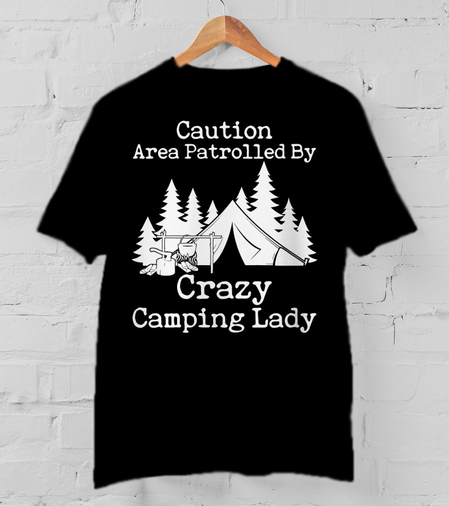 Caution Area Patrolled By Crazy Camping Lady Tent Trees Campfire T-Shirt