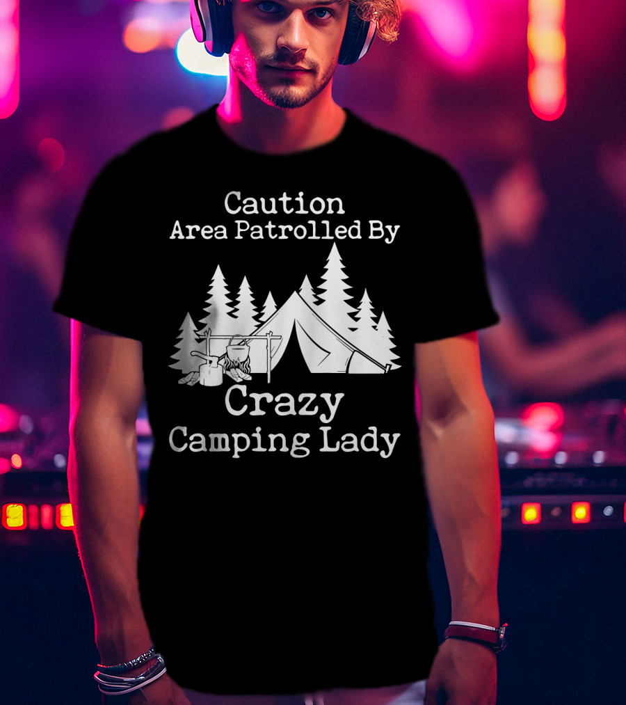 Caution Area Patrolled By Crazy Camping Lady Tent Trees Campfire T-Shirt