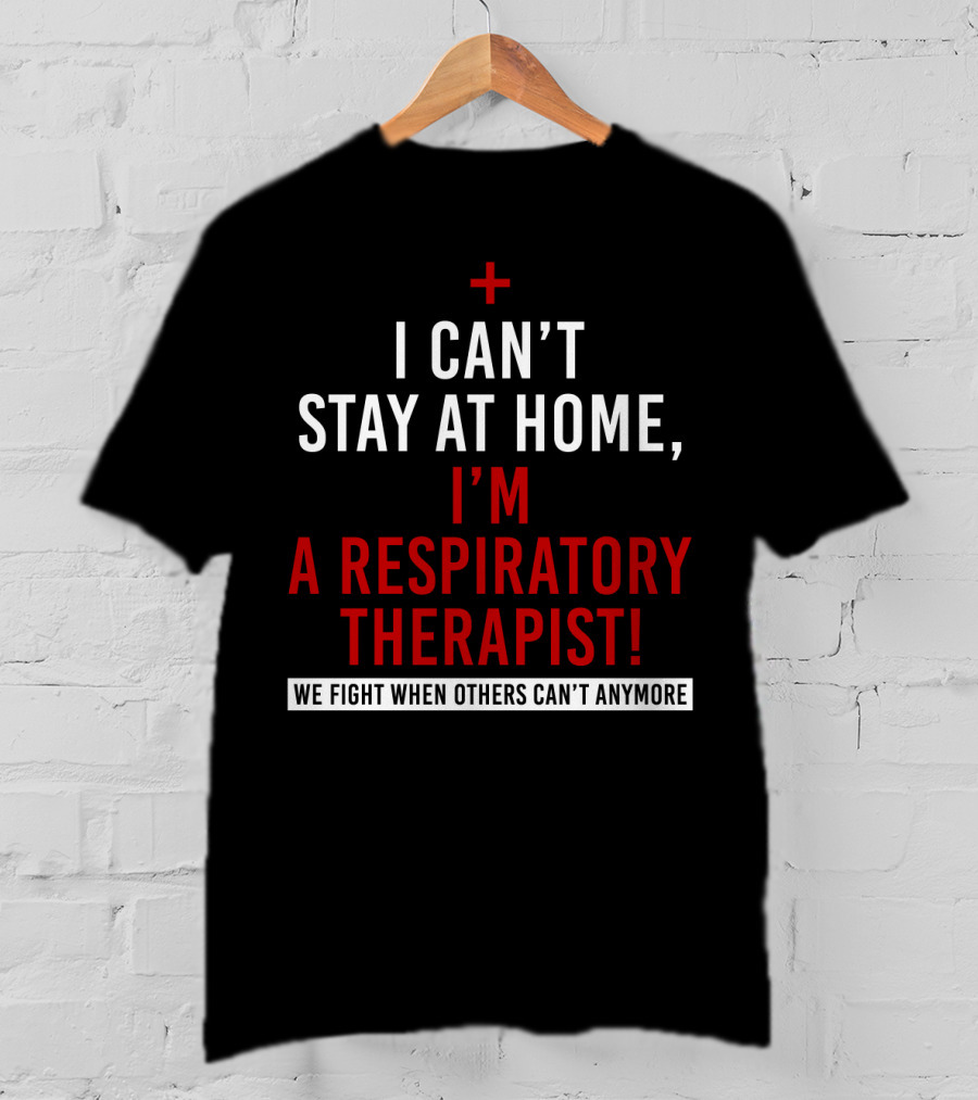 I Can't Stay At Home I'm A Respiratory Therapist We Fight When Others Can't Anymore T-Shirt