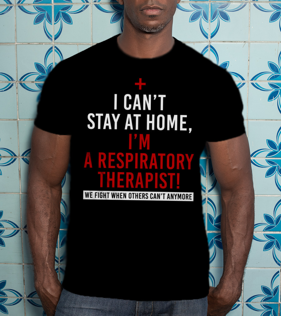 I Can't Stay At Home I'm A Respiratory Therapist We Fight When Others Can't Anymore T-Shirt