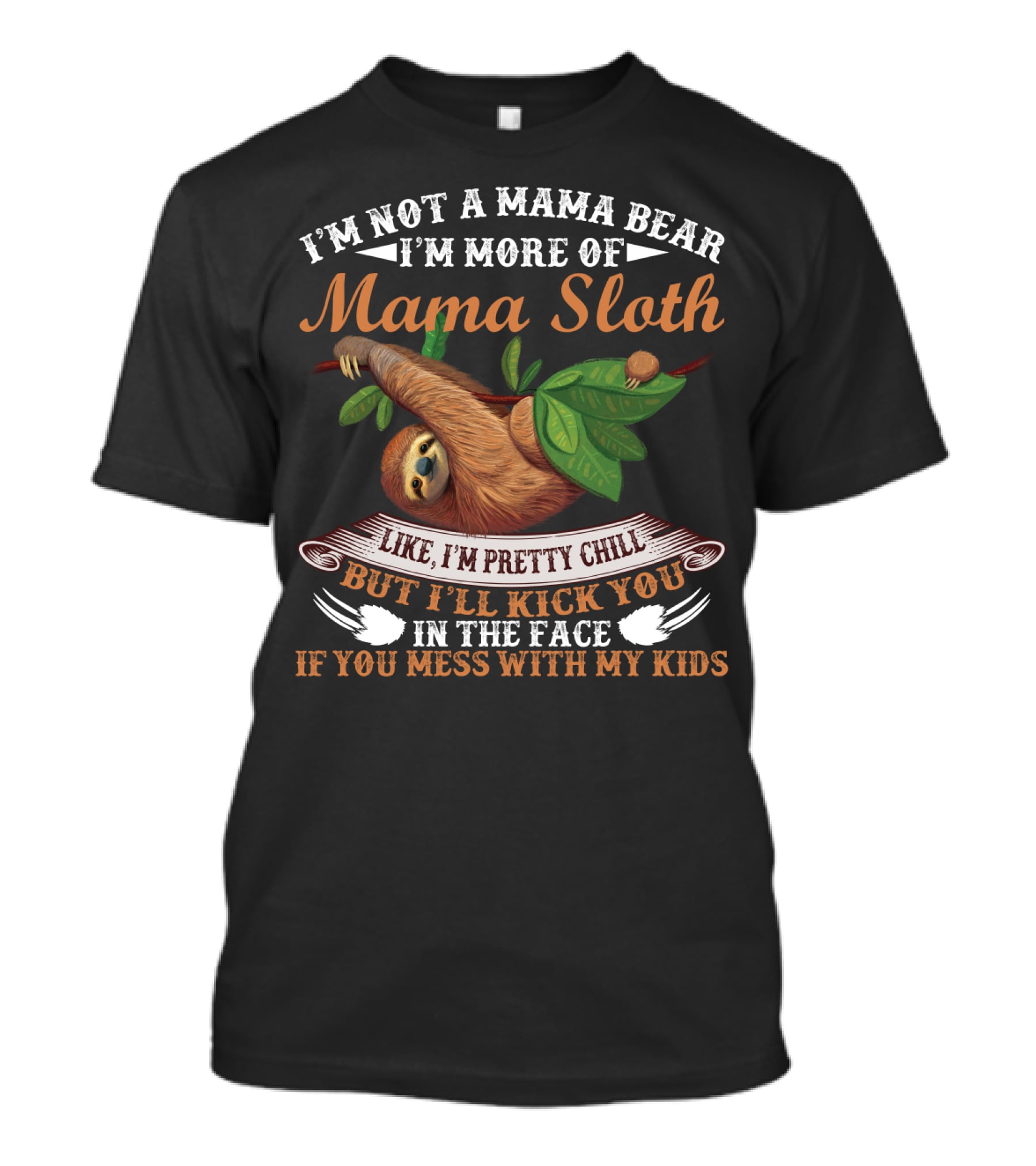 I'm Not A Mama Bear I'm More Of Mama Sloth Like I'm Pretty Chill But I'll Kick You In The Face If You Mess With My Kids T-Shirt
