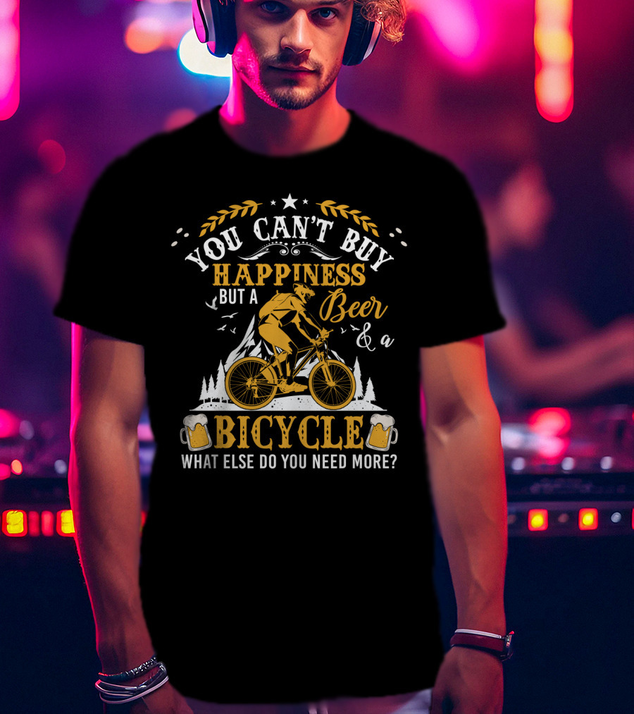 You Can't Buy Happiness But A Beer And A Bicycle What Else Do You Need More T-Shirt