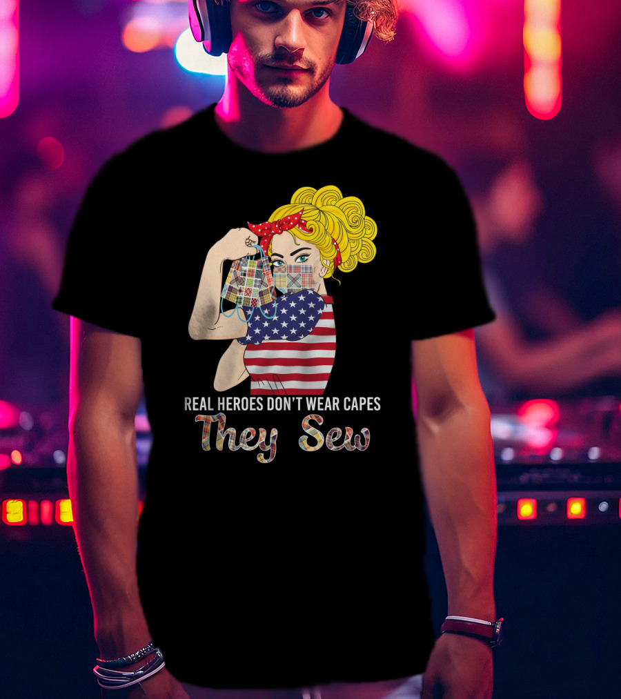 Real Heroes Don't Wear Capes They Sew T-Shirt