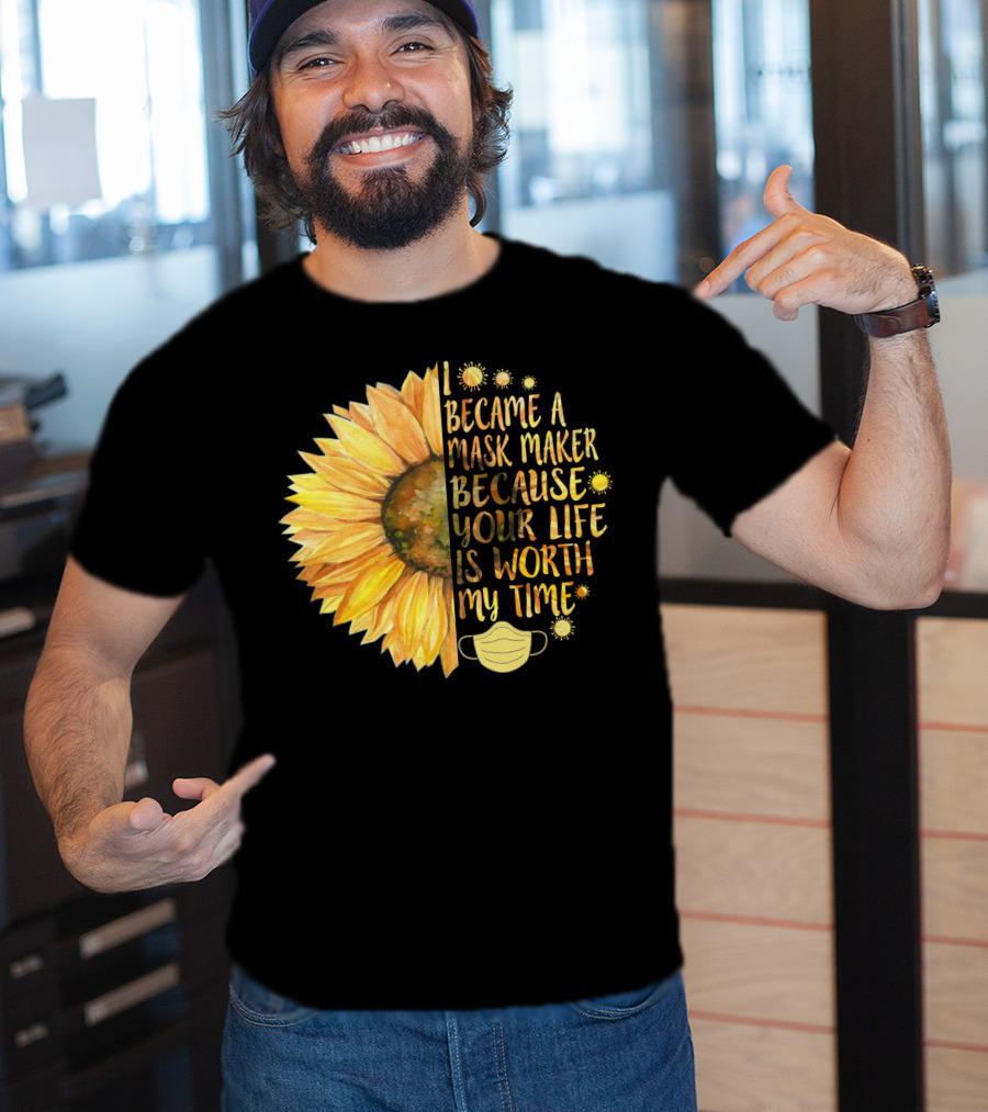 I Became A Mask Maker Because Your Life Is Worth My Time Sunflower Mask T-Shirt
