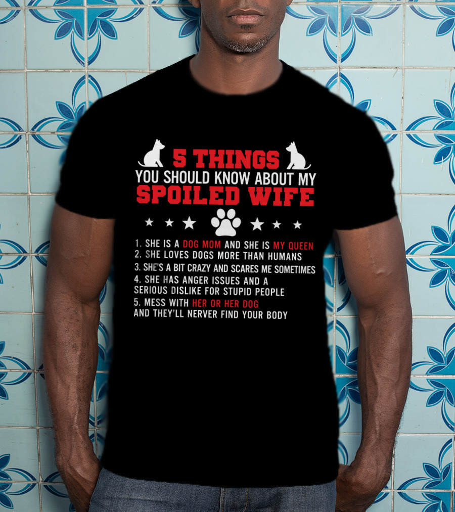 5 Things You Should Know About My Spoiled Wife Dog Mom My Queen T-Shirt