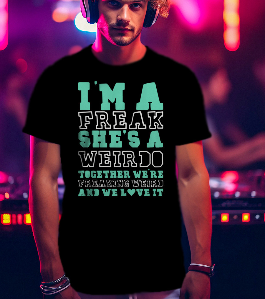 I'm A Freak She's A Weirdo Together We're Freaking Weird And We Love It Cute Best Friend Freak And Weirdo Funny BFF T-Shirt