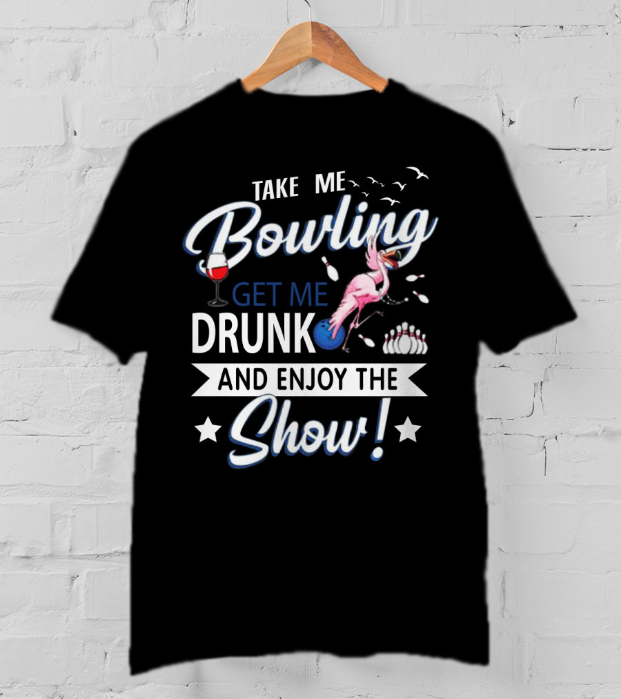 Take Me Bowling Get Me Drunk Flamingo Enjoy The Show T-Shirt
