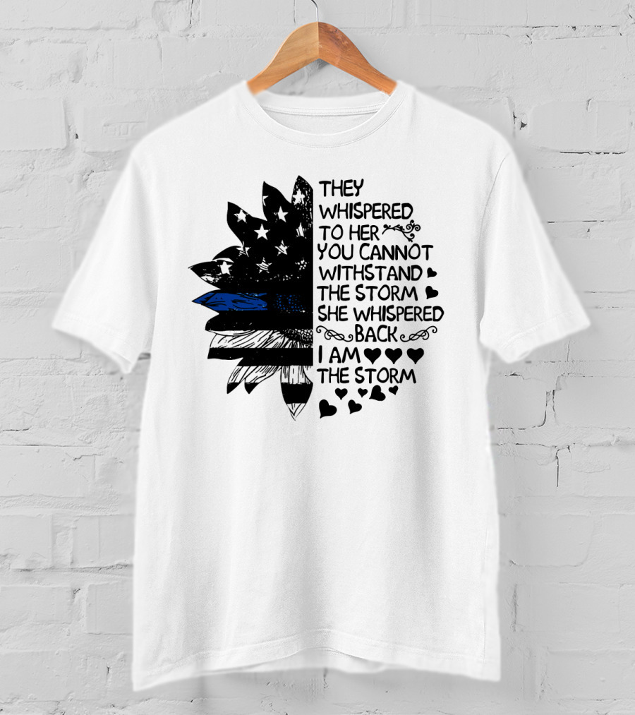 Thin Blue Line Flag Flower They Whispered To Her You Cannot Withstand The Storm I Am The Storm T-Shirt