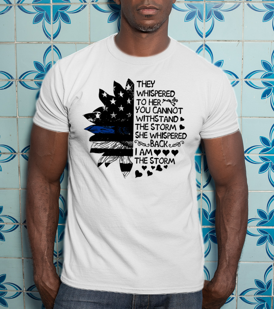 Thin Blue Line Flag Flower They Whispered To Her You Cannot Withstand The Storm I Am The Storm T-Shirt