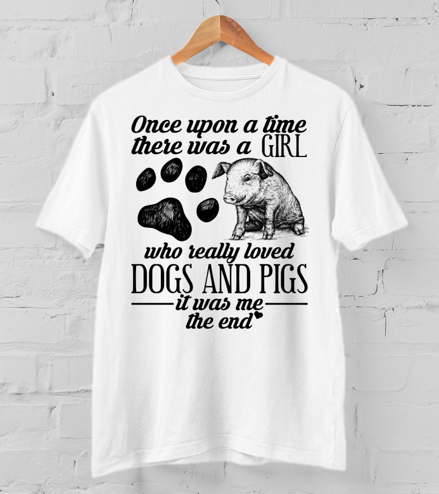 Once Upon A Time There Was A Girl Who Really Loved Dogs And Pigs It Was Me The End T-Shirt