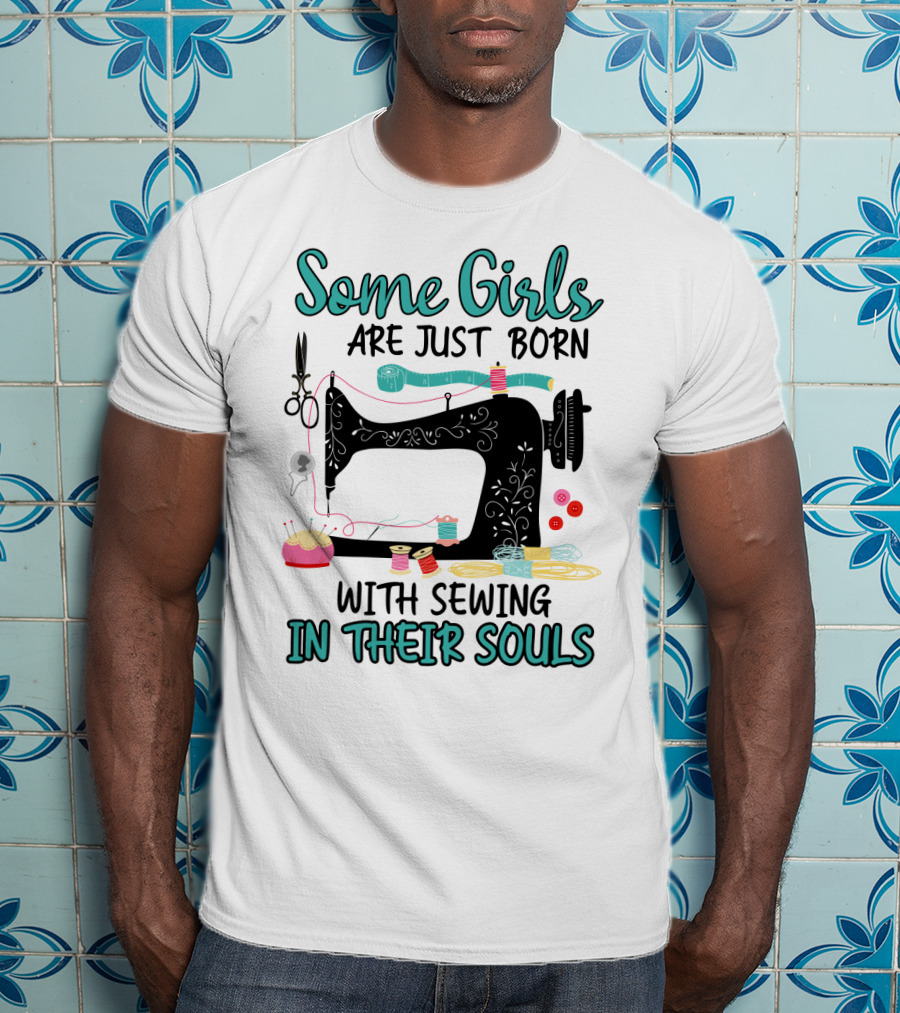 Some Girls Are Just Born With Sewing In Their Souls T-Shirt