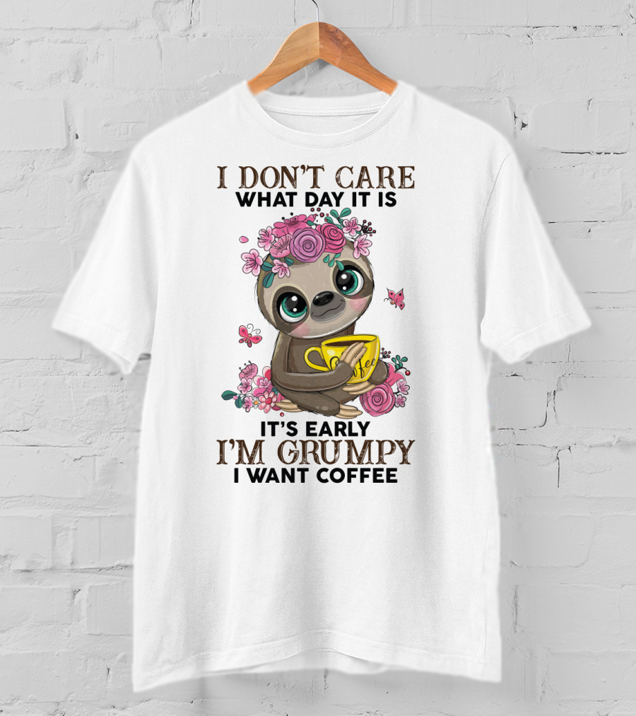 I Don't Care What Day It Is It's Early I'm Grumpy I Want Coffee Sloth T-Shirt