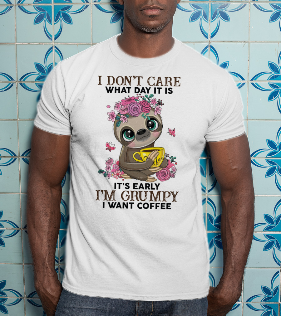 I Don't Care What Day It Is It's Early I'm Grumpy I Want Coffee Sloth T-Shirt