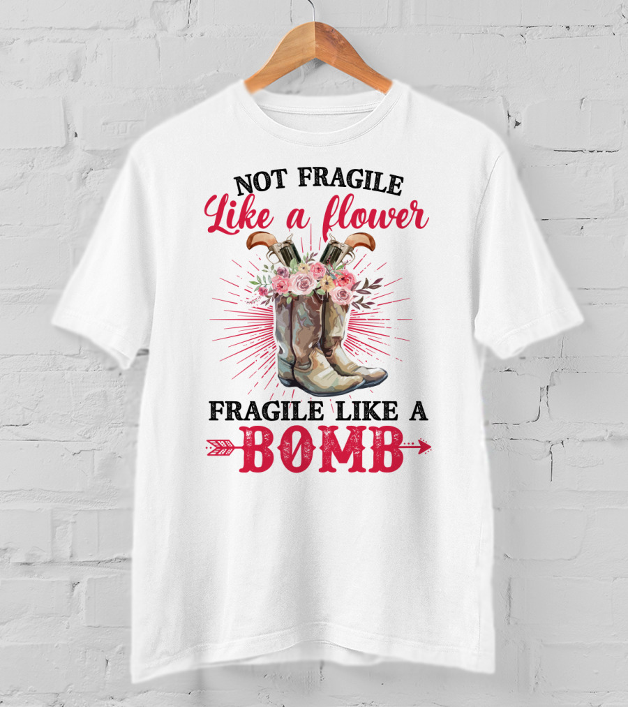 Not Fragile Like A Flower Fragile Like A Bomb Cowgirl Boots T-Shirt