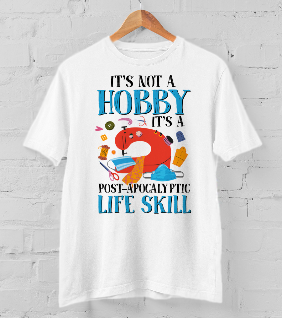 It's Not A Hobby It's A Post-Apocalyptic Life Skill Sewing Lovers T-Shirt