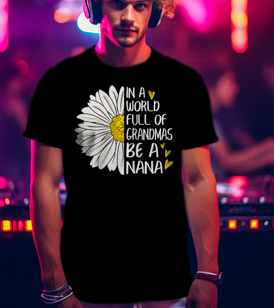 In A World Full Of Grandmas Be A Nana Flower Design With Yellow Hearts T-Shirt