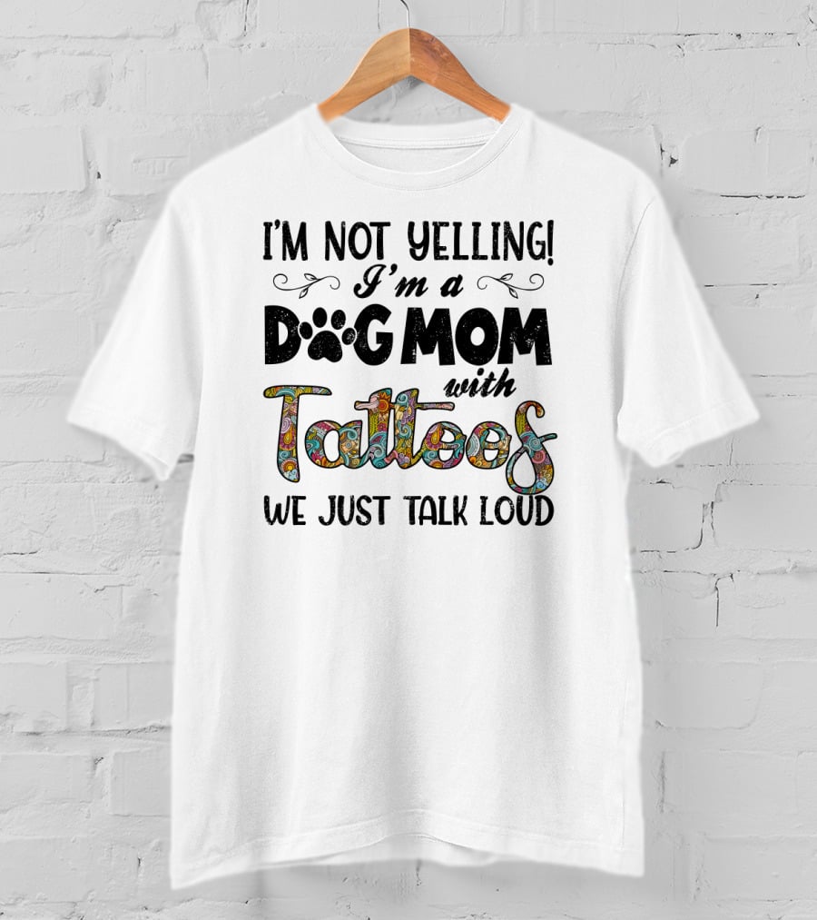 I'm Not Yelling I'm A Dog Mom With Tattoos We Just Talk Loud T-Shirt