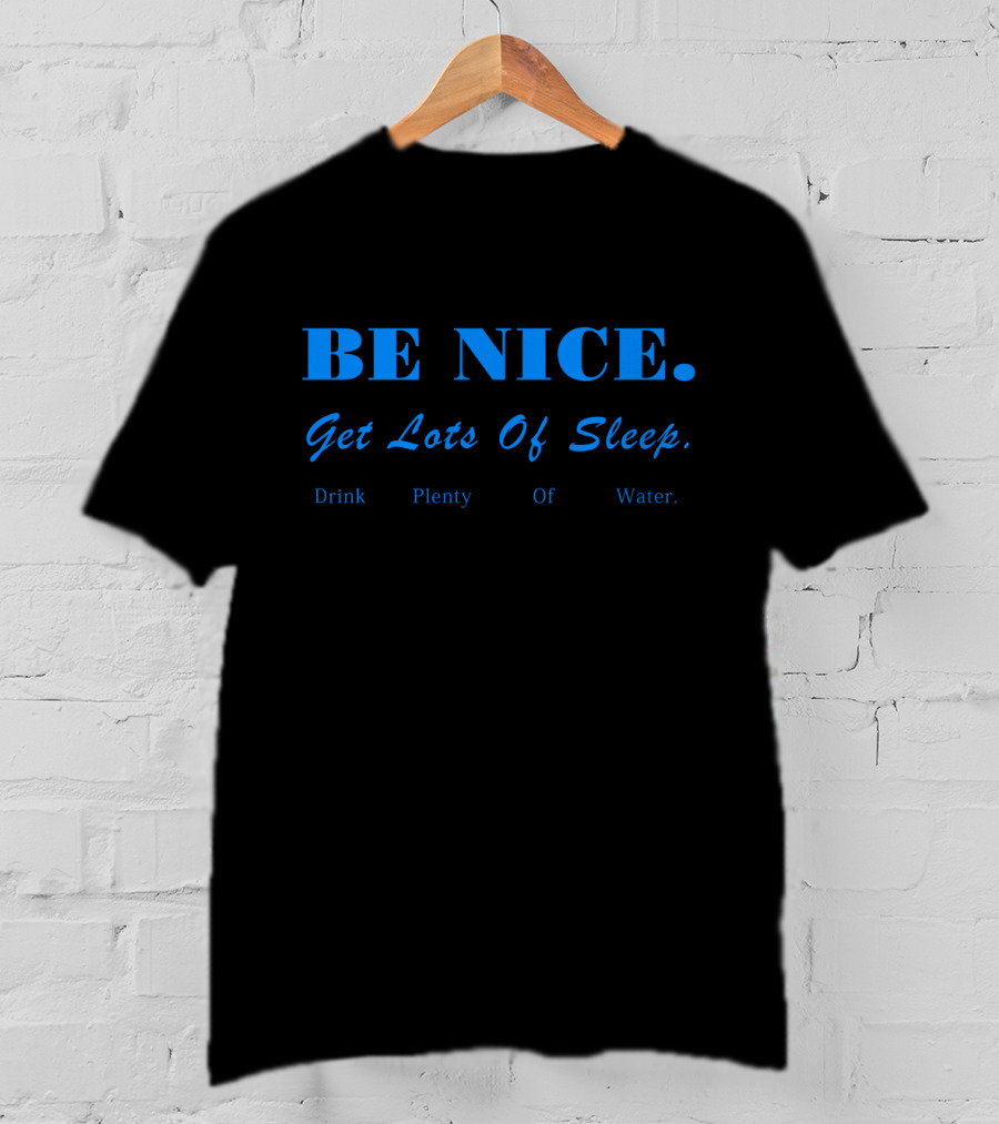 BE NICE Get Lots Of Sleep Drink Plenty Of Water T-Shirt