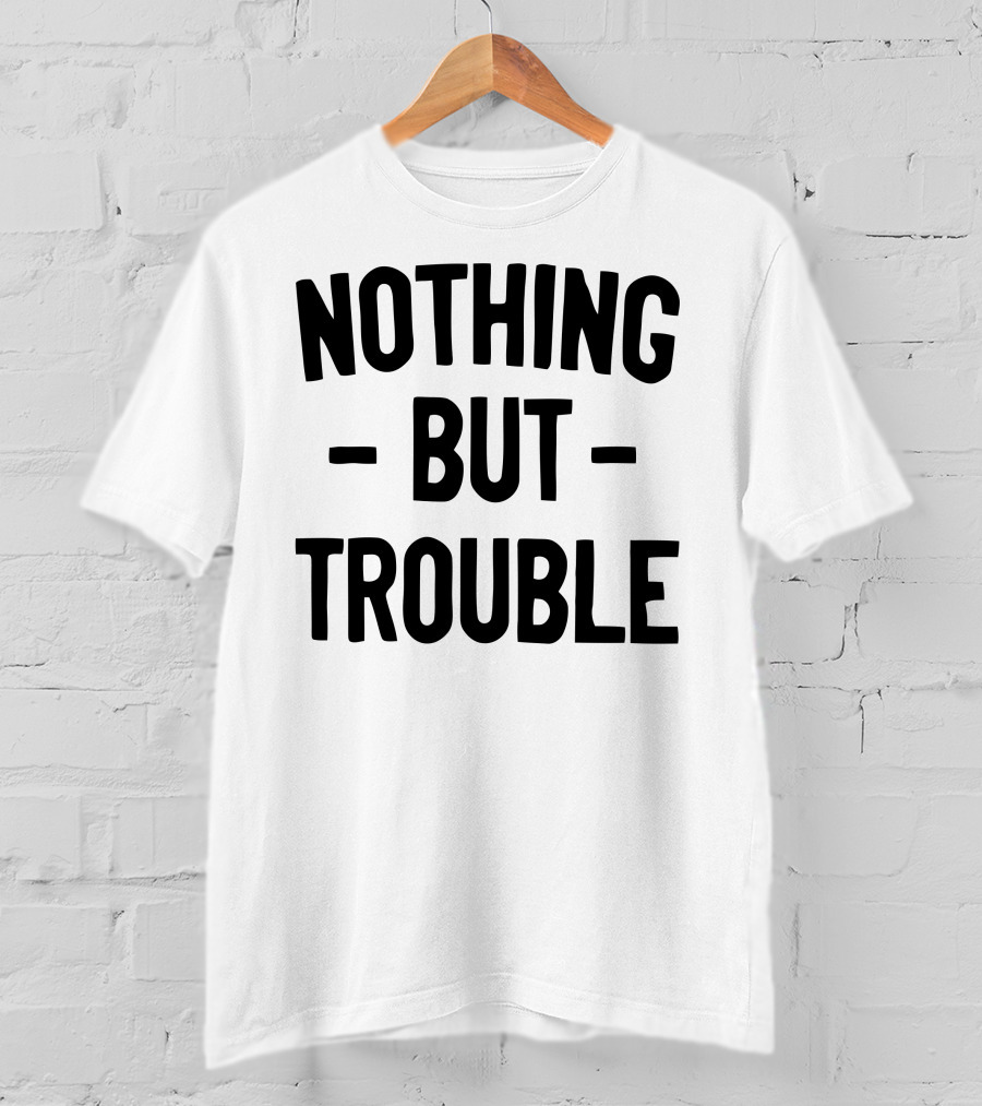 Nothing But Trouble Text In Bold Black Letters T-Shirt