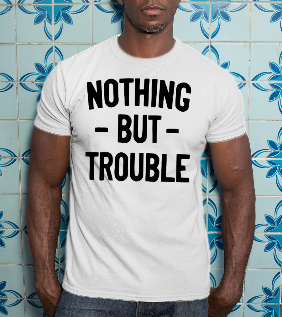 Nothing But Trouble Text In Bold Black Letters T-Shirt